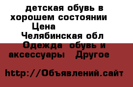 детская обувь в хорошем состоянии  › Цена ­ 300-400 - Челябинская обл. Одежда, обувь и аксессуары » Другое   